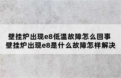 壁挂炉出现e8低温故障怎么回事 壁挂炉出现e8是什么故障怎样解决